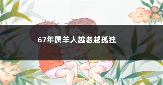 67年属羊人越老越孤独