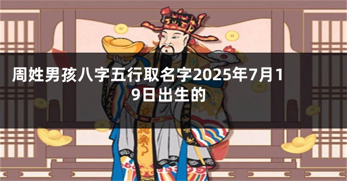 周姓男孩八字五行取名字2025年7月19日出生的