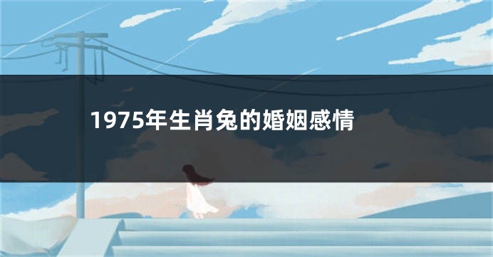 1975年生肖兔的婚姻感情