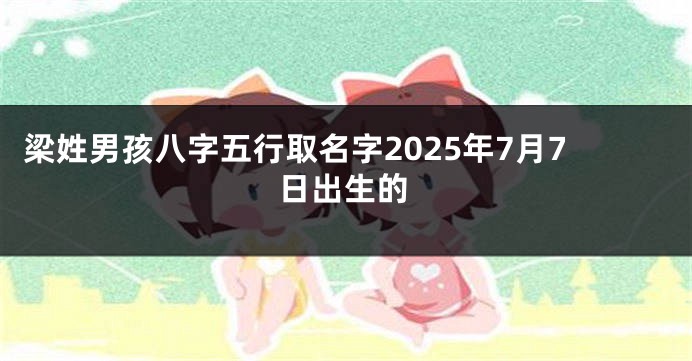 梁姓男孩八字五行取名字2025年7月7日出生的