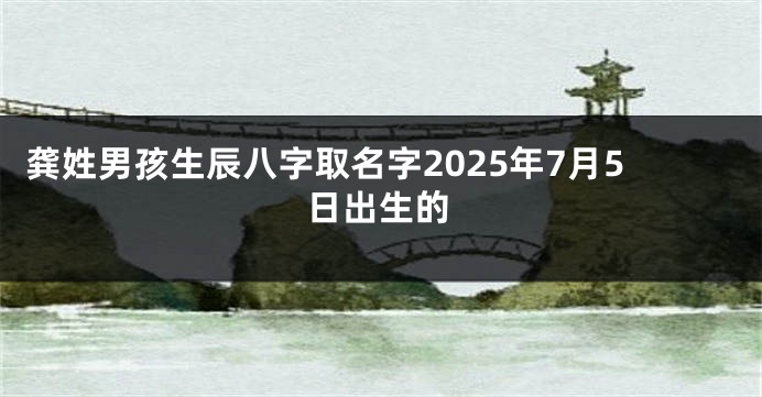 龚姓男孩生辰八字取名字2025年7月5日出生的
