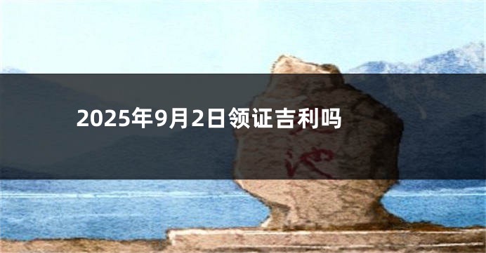 2025年9月2日领证吉利吗