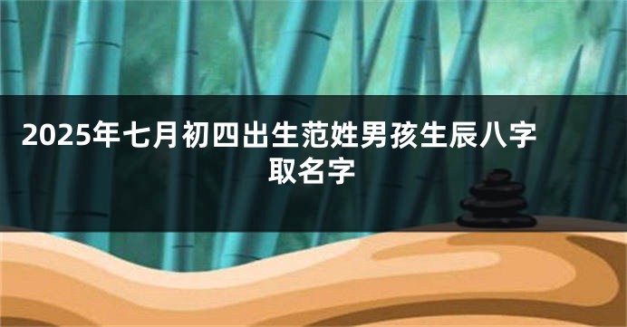 2025年七月初四出生范姓男孩生辰八字取名字
