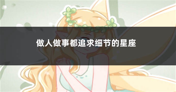 做人做事都追求细节的星座
