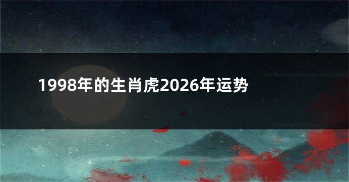 1998年的生肖虎2026年运势
