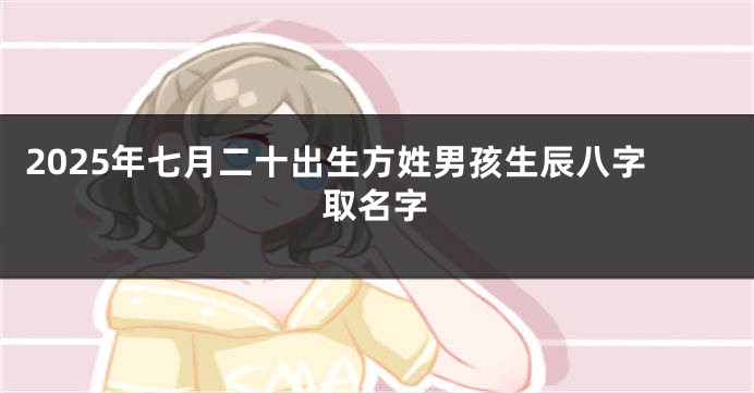 2025年七月二十出生方姓男孩生辰八字取名字