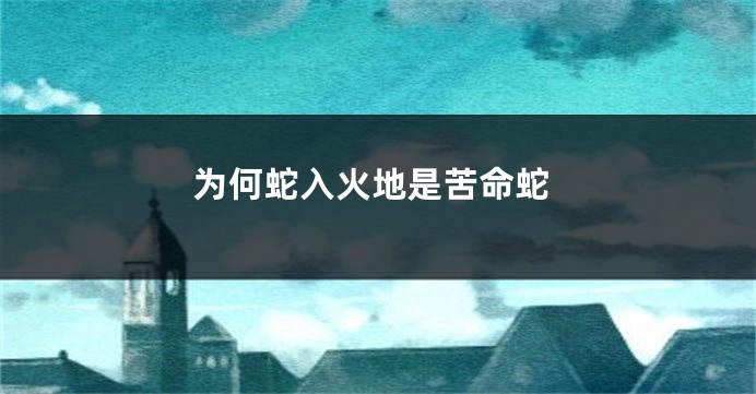为何蛇入火地是苦命蛇