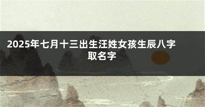 2025年七月十三出生汪姓女孩生辰八字取名字