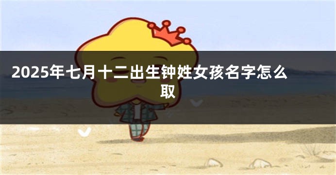 2025年七月十二出生钟姓女孩名字怎么取