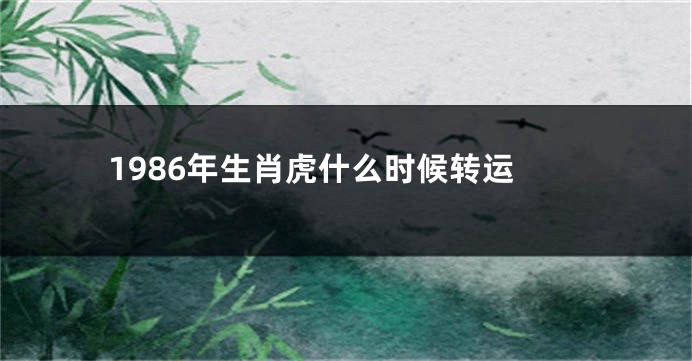 1986年生肖虎什么时候转运