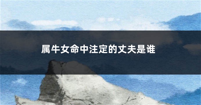 属牛女命中注定的丈夫是谁