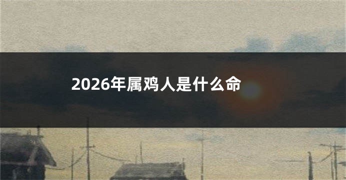 2026年属鸡人是什么命