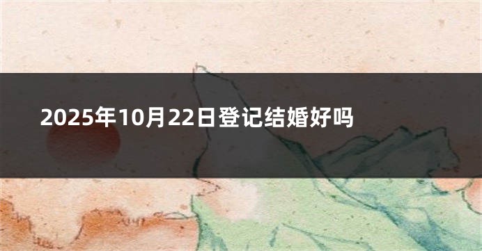 2025年10月22日登记结婚好吗