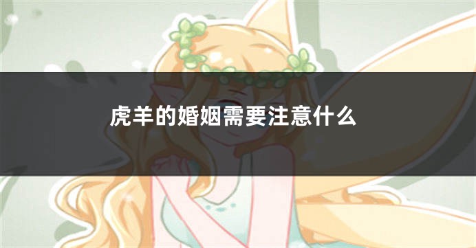 虎羊的婚姻需要注意什么