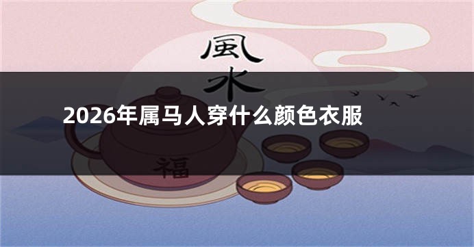 2026年属马人穿什么颜色衣服