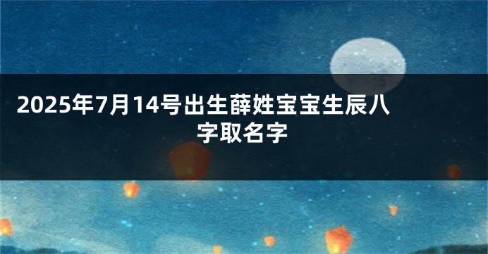2025年7月14号出生薛姓宝宝生辰八字取名字