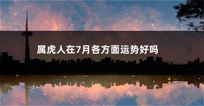 属虎人在7月各方面运势好吗