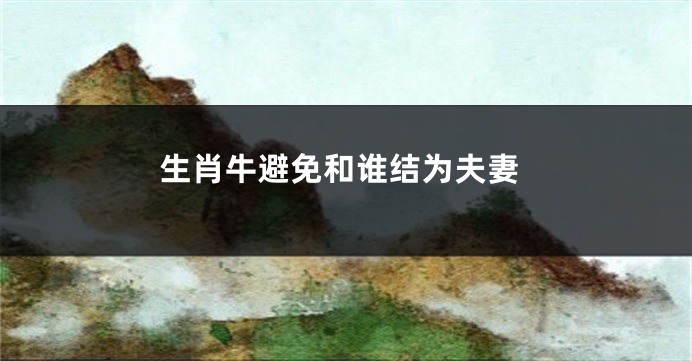 生肖牛避免和谁结为夫妻