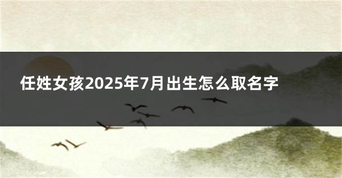 任姓女孩2025年7月出生怎么取名字