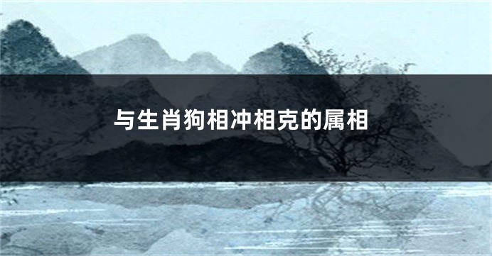 与生肖狗相冲相克的属相