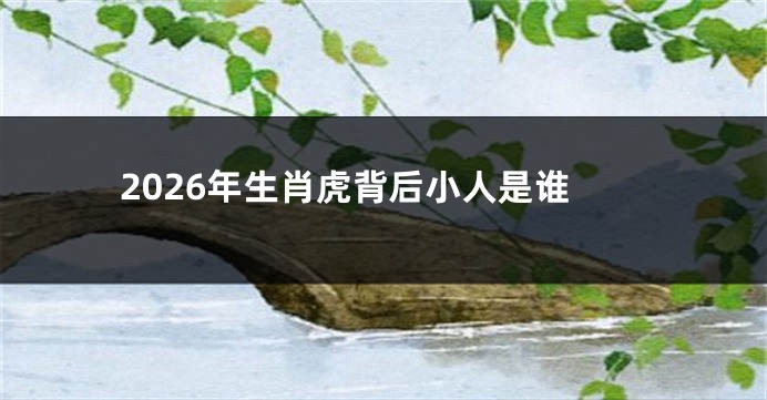 2026年生肖虎背后小人是谁