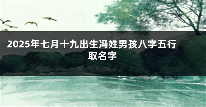 2025年七月十九出生冯姓男孩八字五行取名字