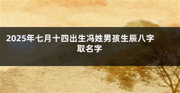 2025年七月十四出生冯姓男孩生辰八字取名字