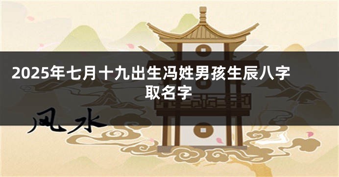 2025年七月十九出生冯姓男孩生辰八字取名字
