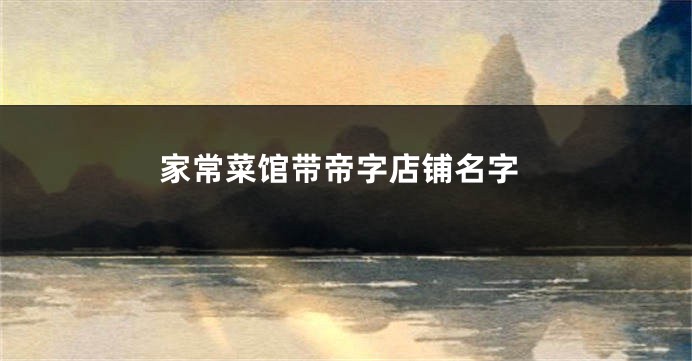 家常菜馆带帝字店铺名字