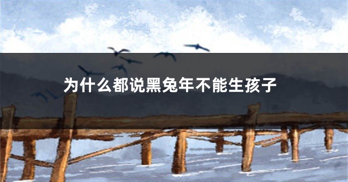 为什么都说黑兔年不能生孩子