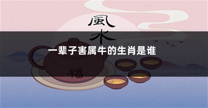 一辈子害属牛的生肖是谁