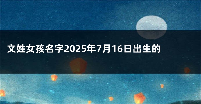 文姓女孩名字2025年7月16日出生的
