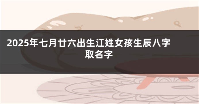 2025年七月廿六出生江姓女孩生辰八字取名字