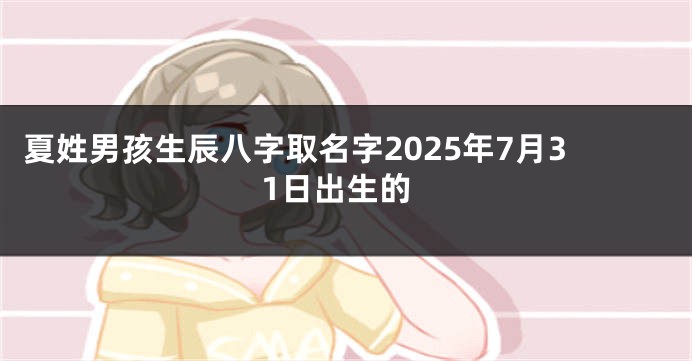 夏姓男孩生辰八字取名字2025年7月31日出生的