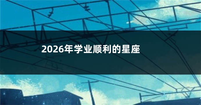 2026年学业顺利的星座