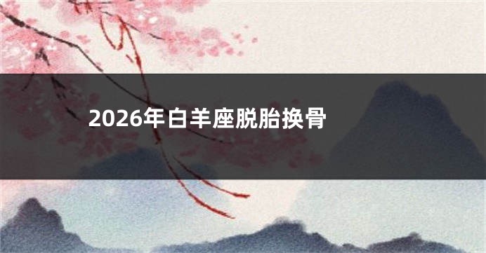 2026年白羊座脱胎换骨 