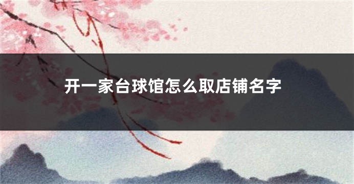 开一家台球馆怎么取店铺名字