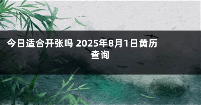 今日适合开张吗 2025年8月1日黄历查询