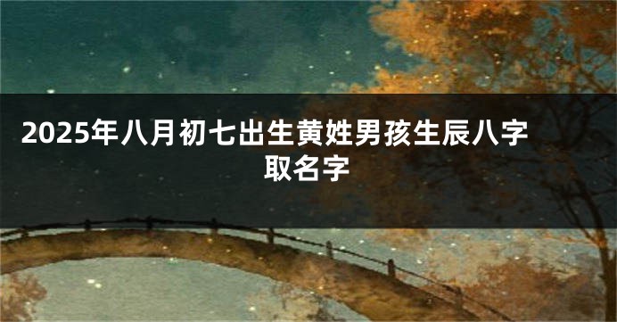 2025年八月初七出生黄姓男孩生辰八字取名字