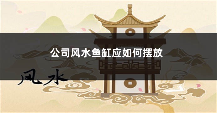 公司风水鱼缸应如何摆放