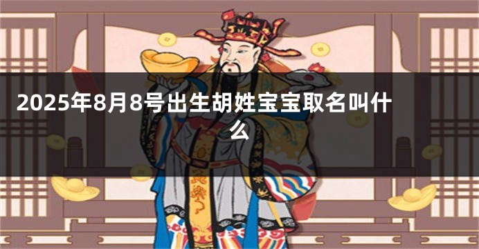 2025年8月8号出生胡姓宝宝取名叫什么