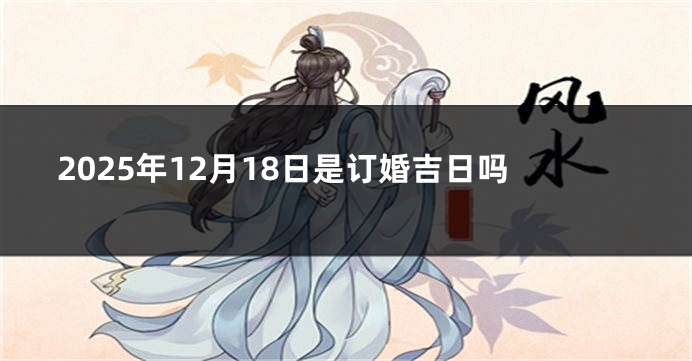 2025年12月18日是订婚吉日吗