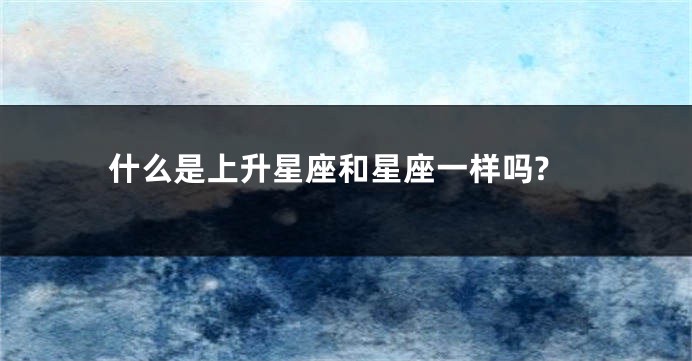 什么是上升星座和星座一样吗?
