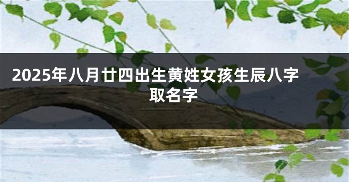 2025年八月廿四出生黄姓女孩生辰八字取名字