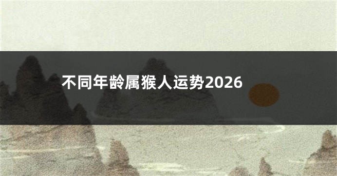 不同年龄属猴人运势2026