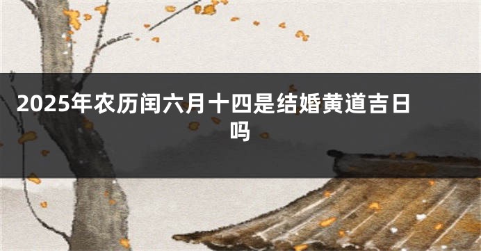 2025年农历闰六月十四是结婚黄道吉日吗