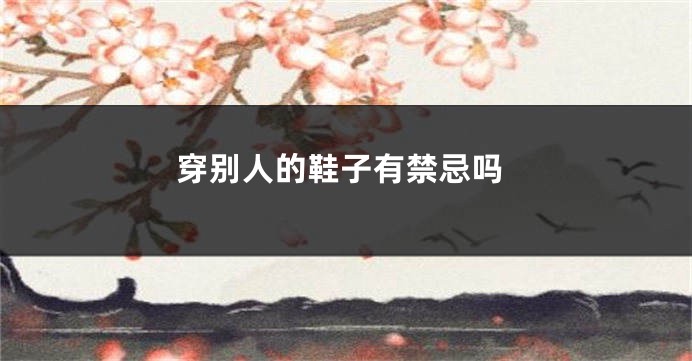 穿别人的鞋子有禁忌吗