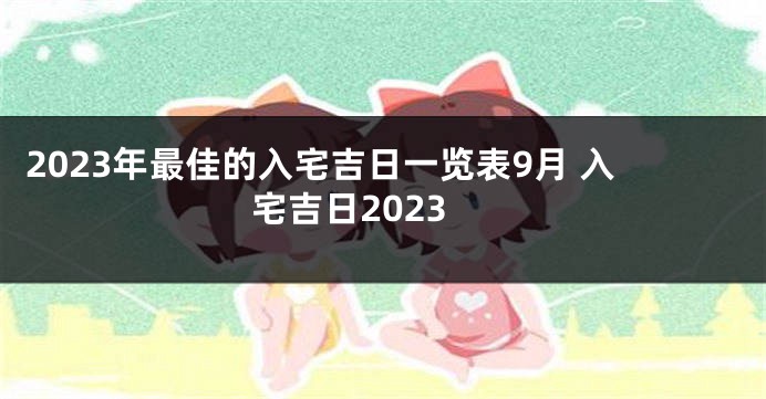 2023年最佳的入宅吉日一览表9月 入宅吉日2023