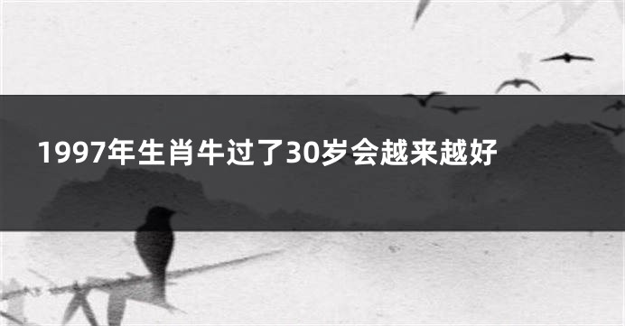 1997年生肖牛过了30岁会越来越好