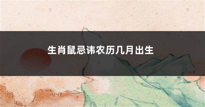 生肖鼠忌讳农历几月出生